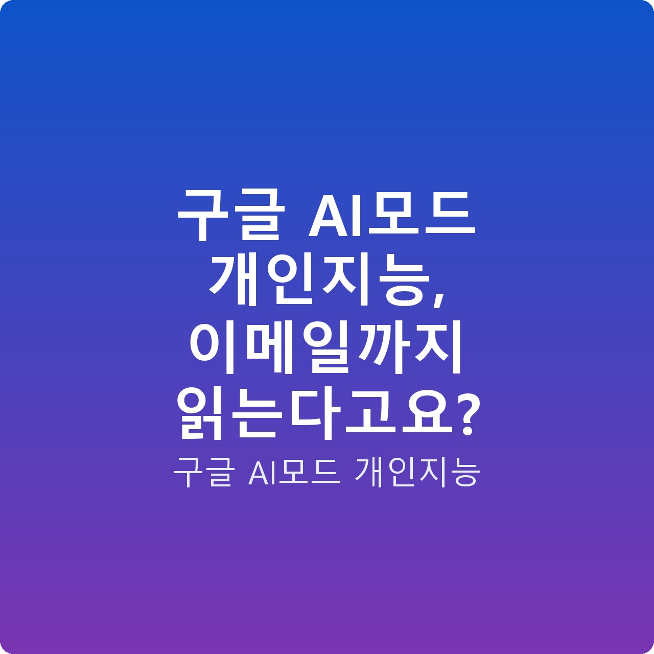 구글 AI모드 개인지능, 이메일까지 읽는다고요?