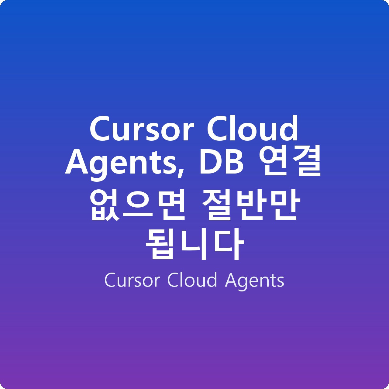 Cursor Cloud Agents, DB 연결 없으면 절반만 됩니다 Cursor Cloud Agents, DB 연결 없으면 절반만 됩니다