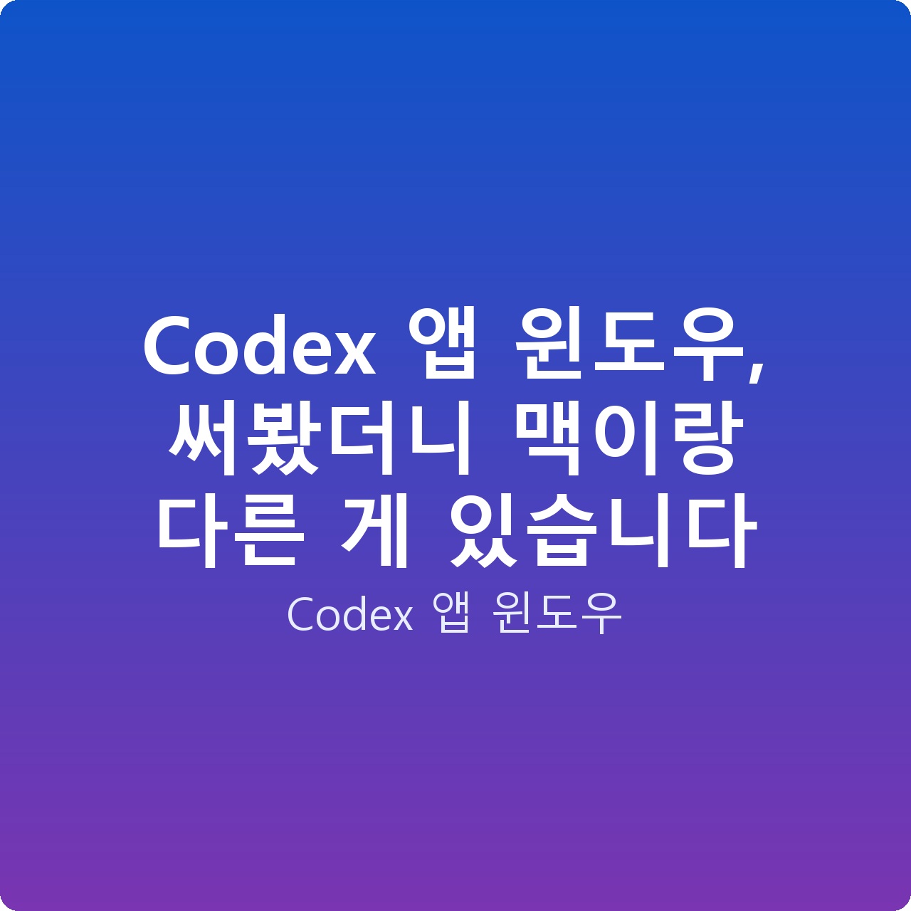 Codex 앱 윈도우, 써봤더니 맥이랑 다른 게 있습니다 Codex 앱 윈도우, 써봤더니 맥이랑 다른 게 있습니다