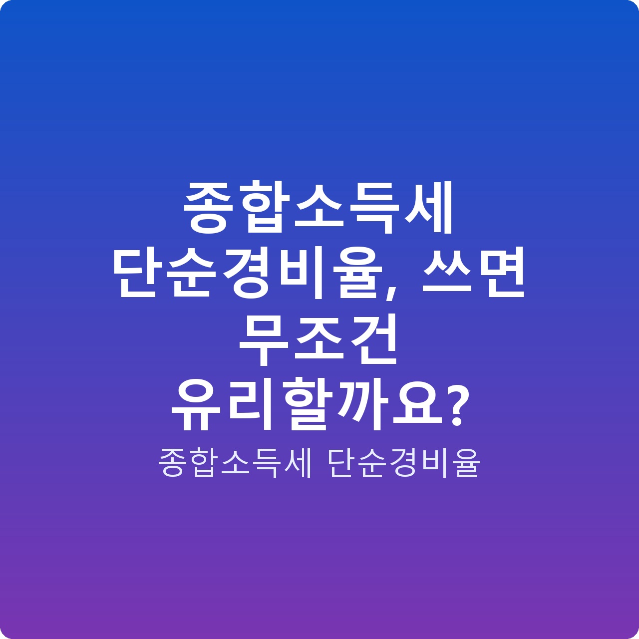 종합소득세 단순경비율, 쓰면 무조건 유리할까요? 종합소득세 단순경비율, 쓰면 무조건 유리할까요?