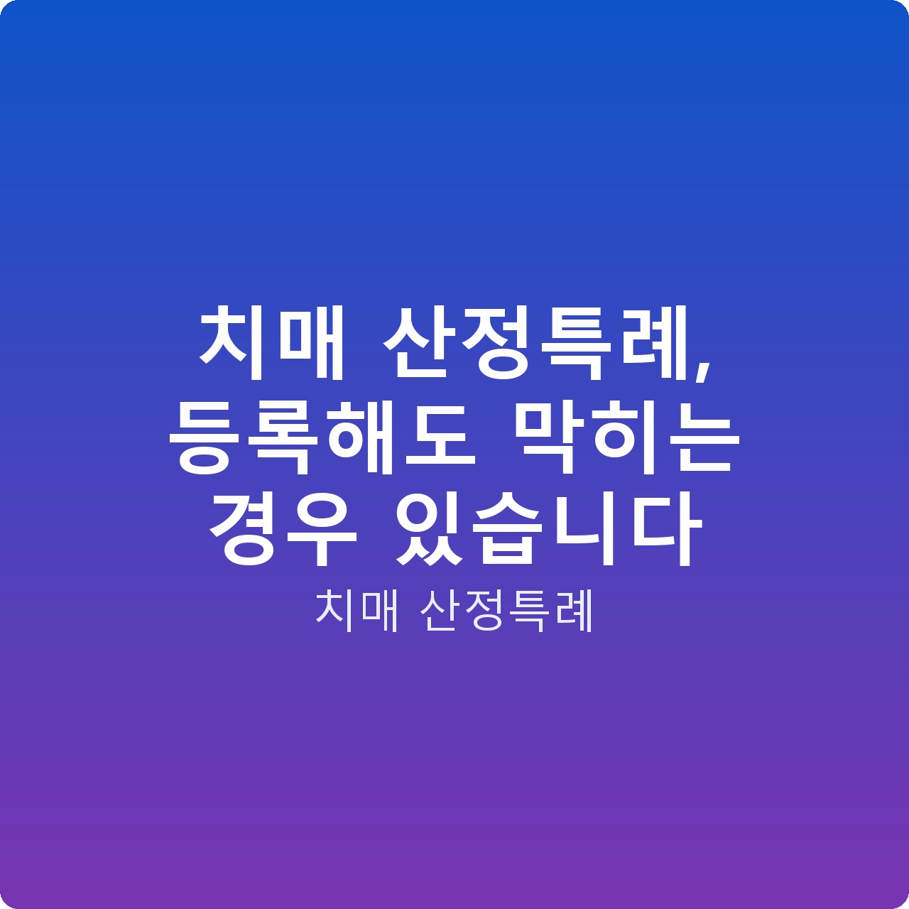 치매 산정특례, 등록해도 막히는 경우 있습니다 치매 산정특례, 등록해도 막히는 경우 있습니다