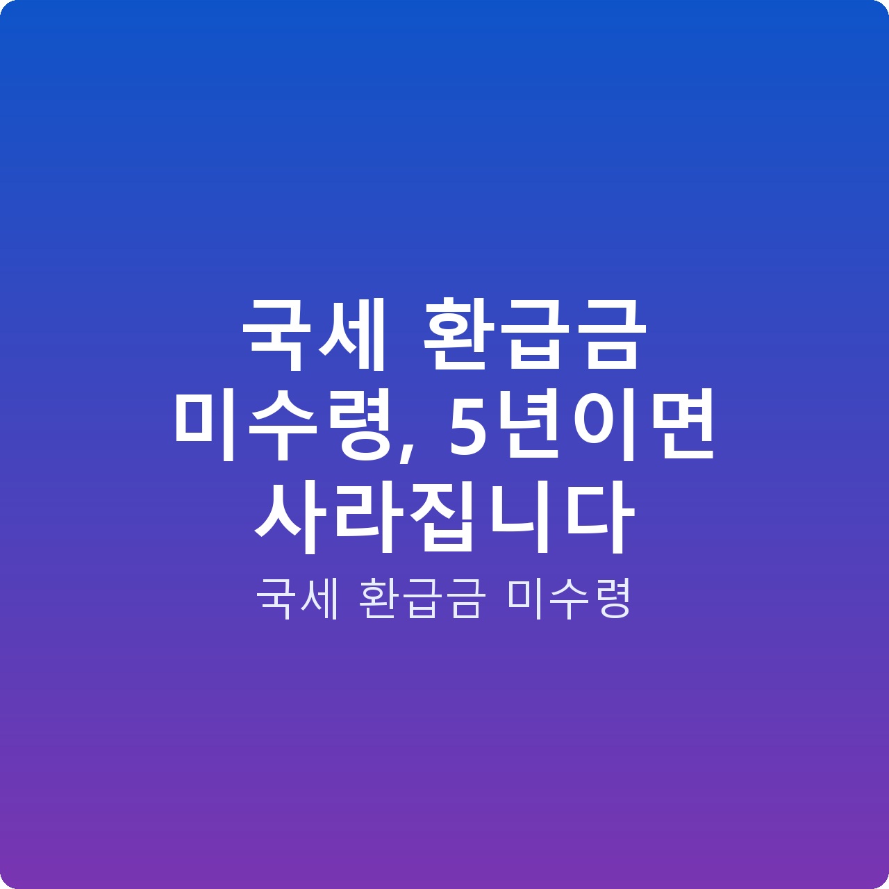 국세 환급금 미수령, 5년이면 사라집니다