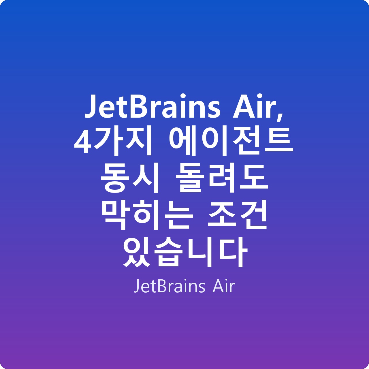 JetBrains Air, 4가지 에이전트 동시 돌려도 막히는 조건 있습니다 JetBrains Air, 4가지 에이전트 동시 돌려도 막히는 조건 있습니다