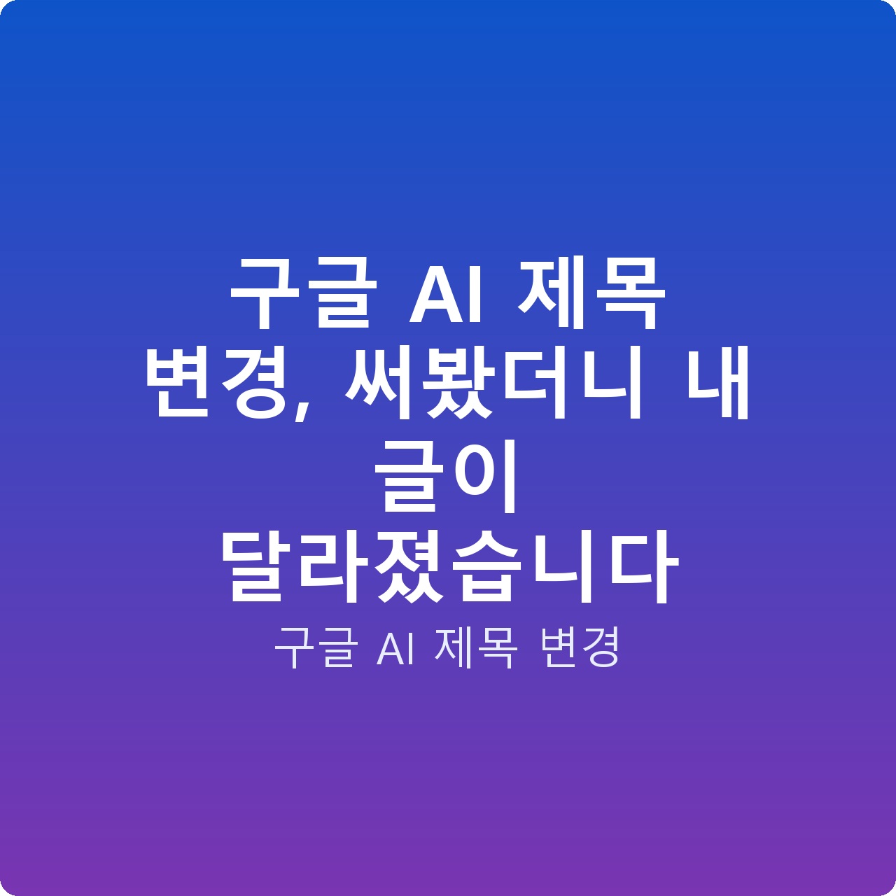구글 AI 제목 변경, 써봤더니 내 글이 달라졌습니다