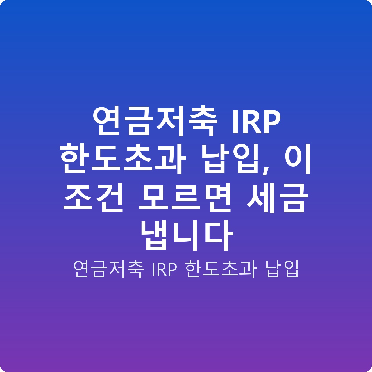 연금저축 IRP 한도초과 납입, 이 조건 모르면 세금 냅니다