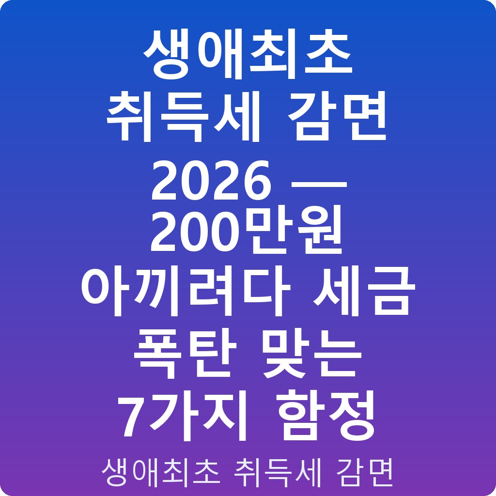 생애최초 취득세 감면 2026 — 200만원 아끼려다 세금 폭탄 맞는 7가지 함정