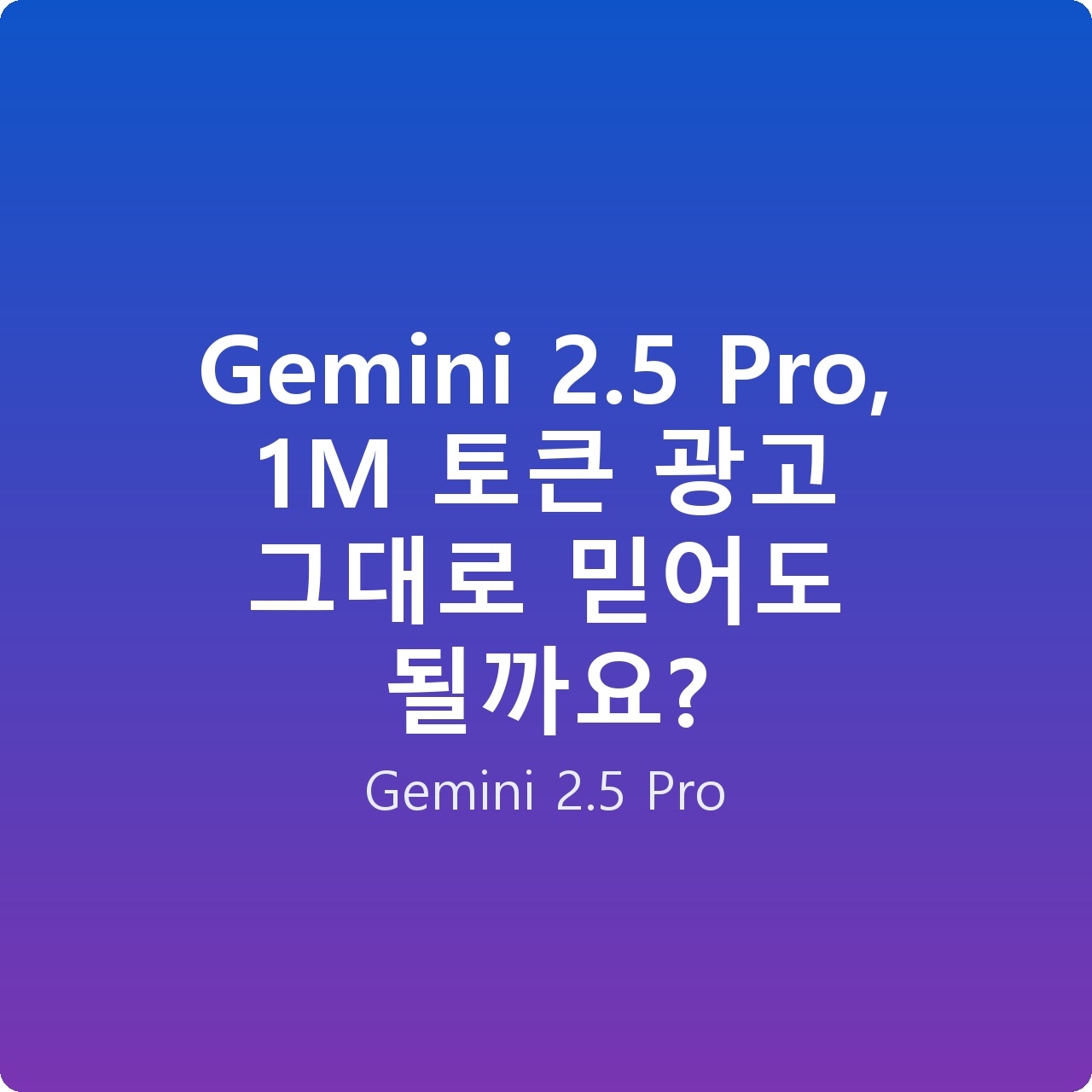 Gemini 2.5 Pro, 1M 토큰 광고 그대로 믿어도 될까요?