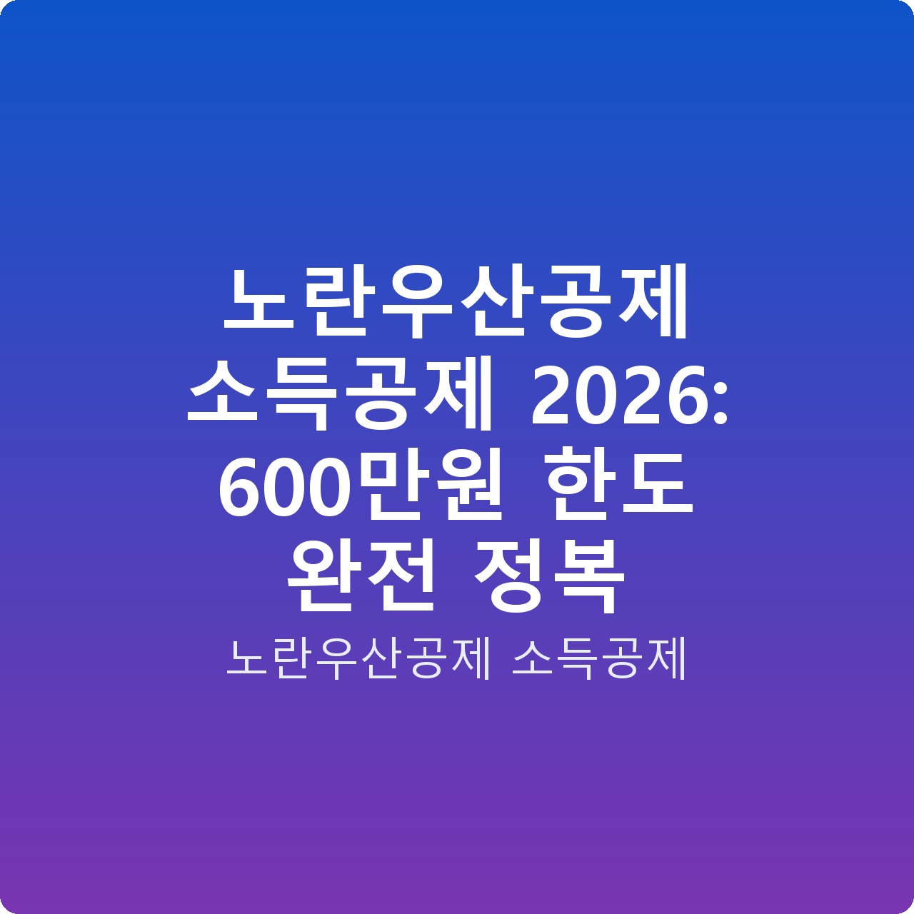 노란우산공제 소득공제 2026: 600만원 한도 완전 정복