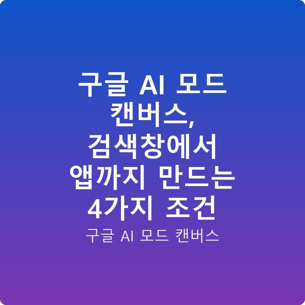 구글 AI 모드 캔버스, 검색창에서 앱까지 만드는 4가지 조건