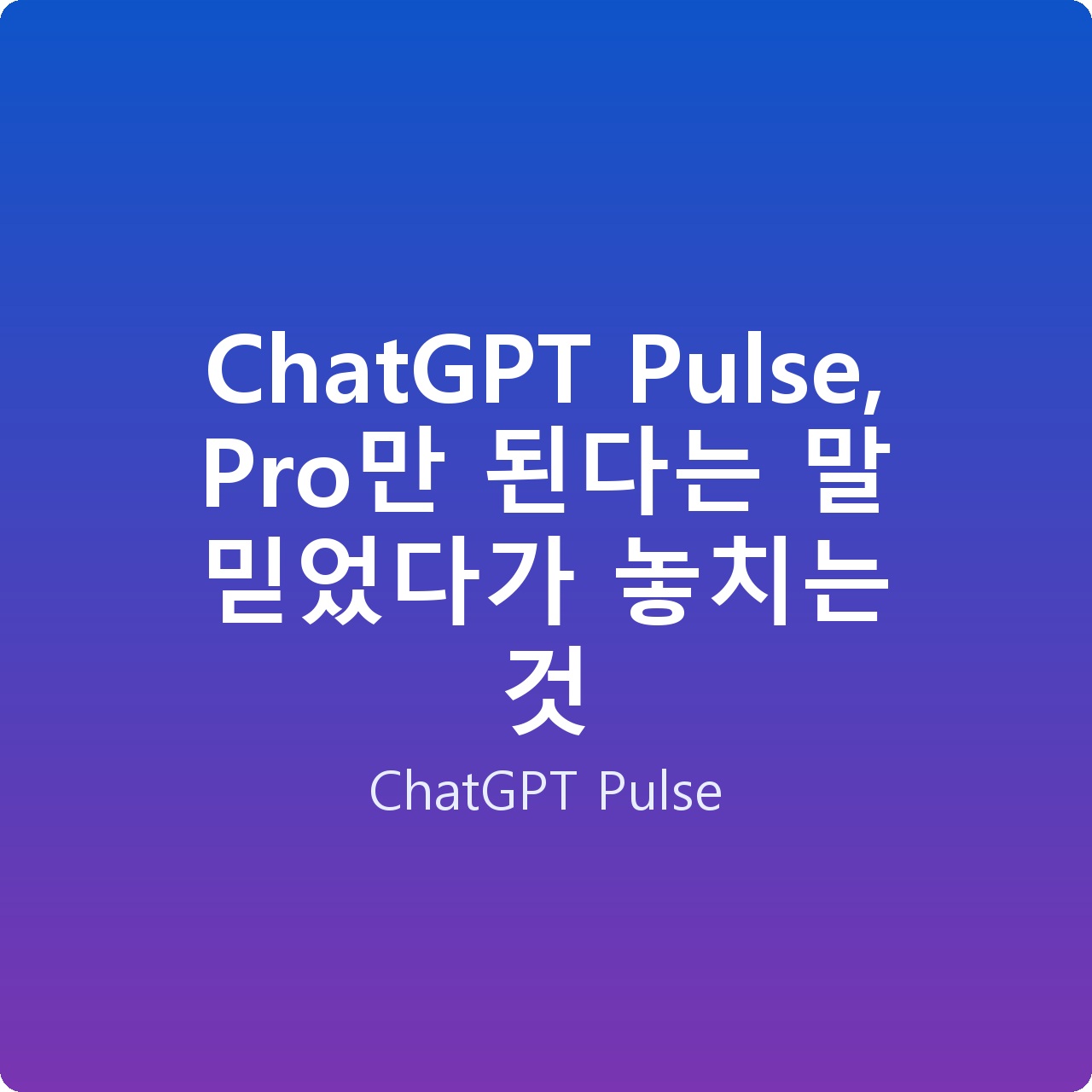 ChatGPT Pulse, Pro만 된다는 말 믿었다가 놓치는 것