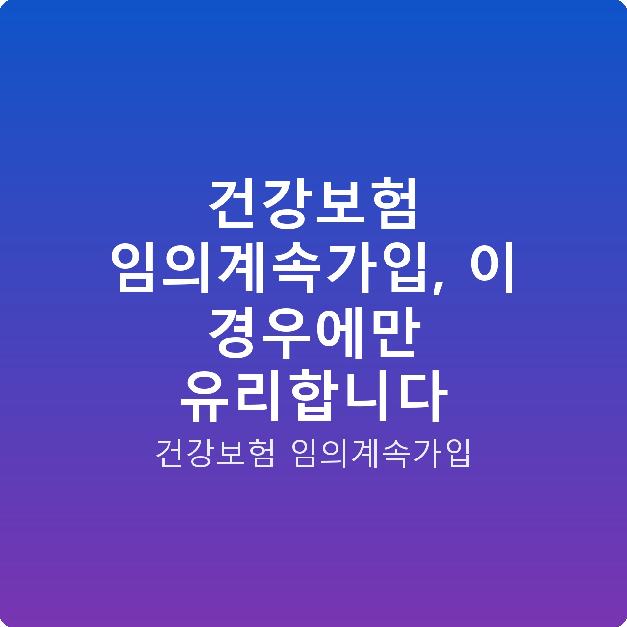 건강보험 임의계속가입, 이 경우에만 유리합니다
