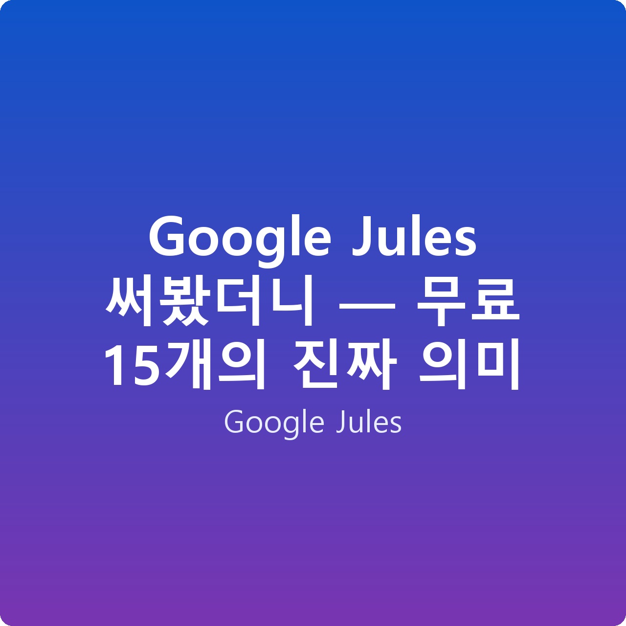 Google Jules 써봤더니 — 무료 15개의 진짜 의미