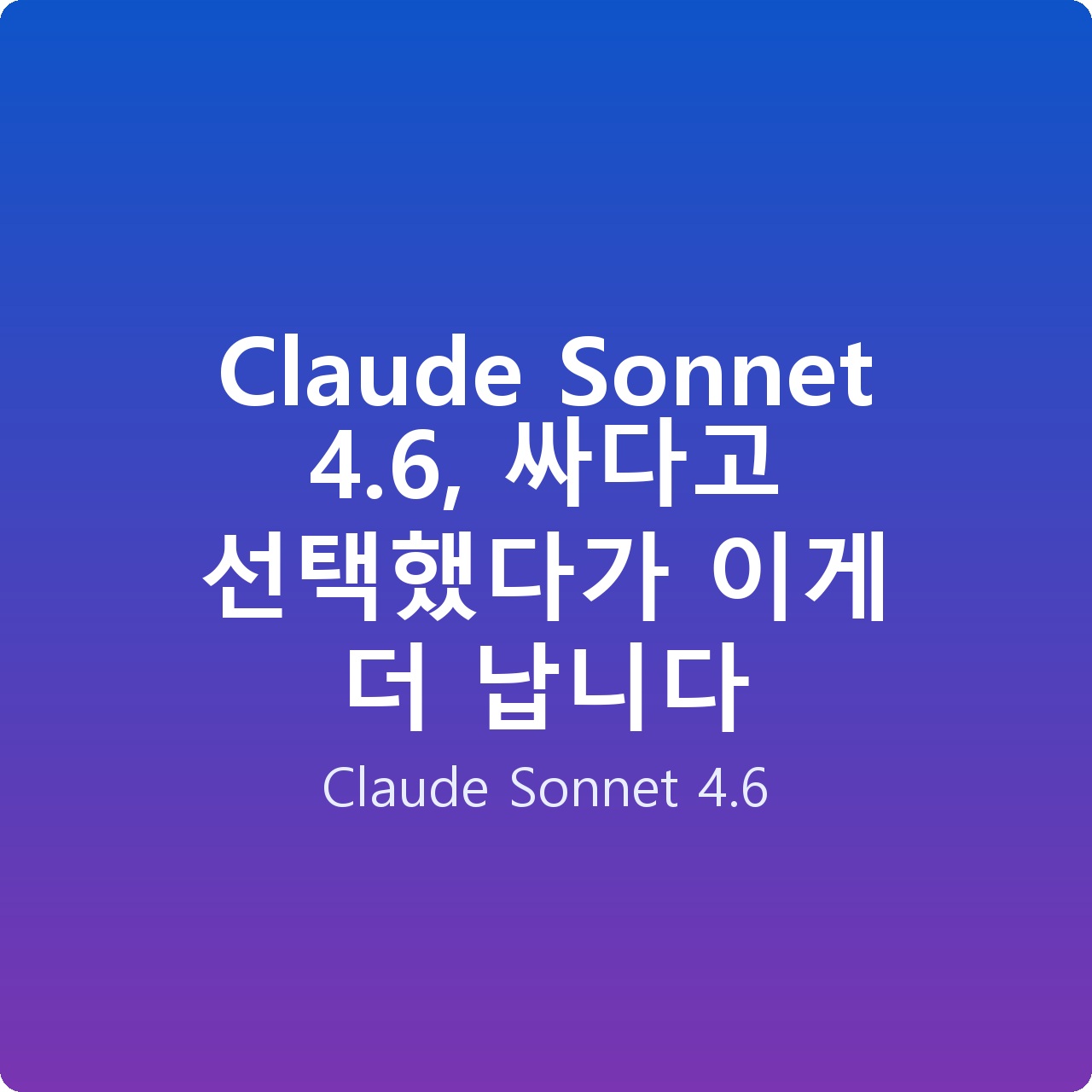 Claude Sonnet 4.6, 싸다고 선택했다가 이게 더 납니다