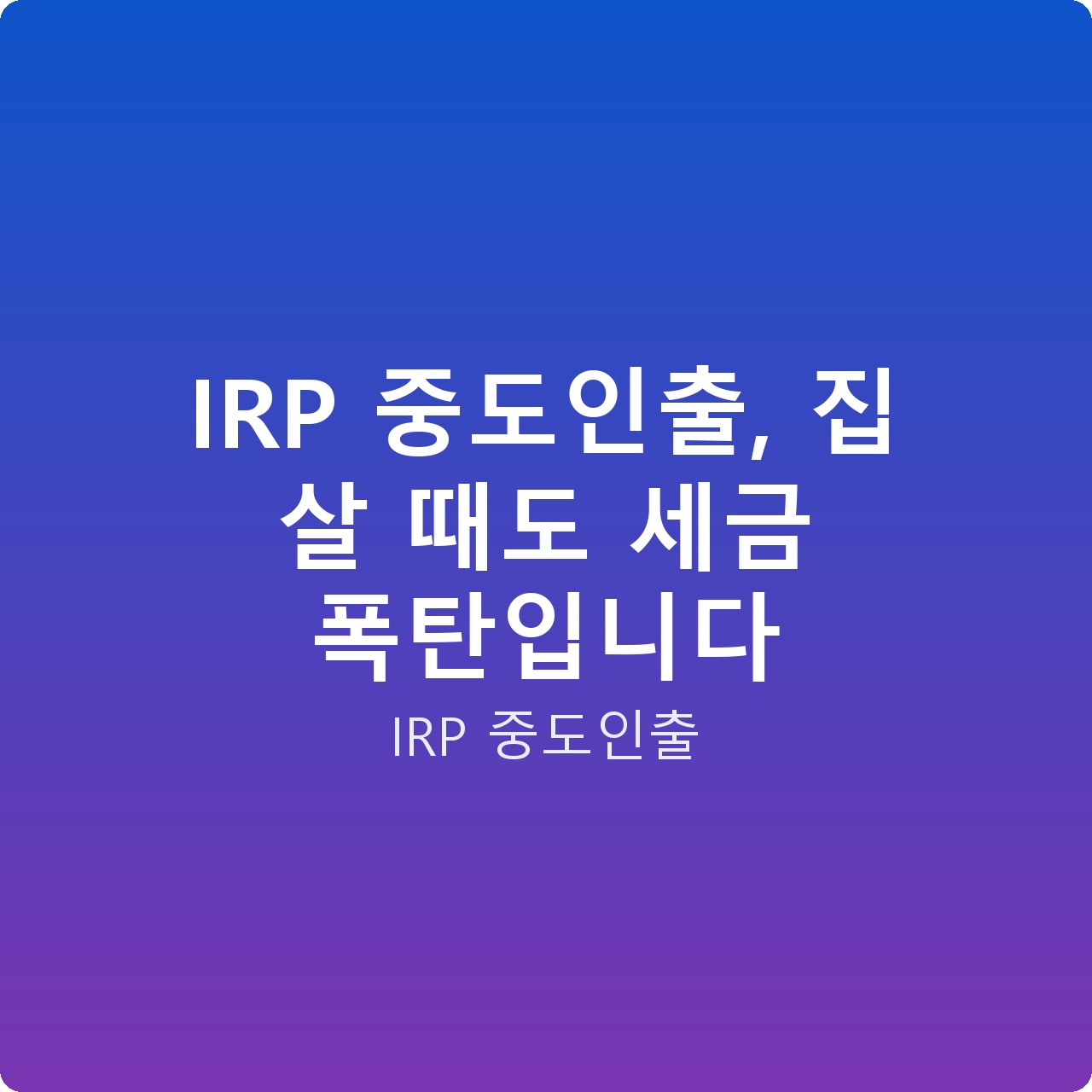 IRP 중도인출, 집 살 때도 세금 폭탄입니다