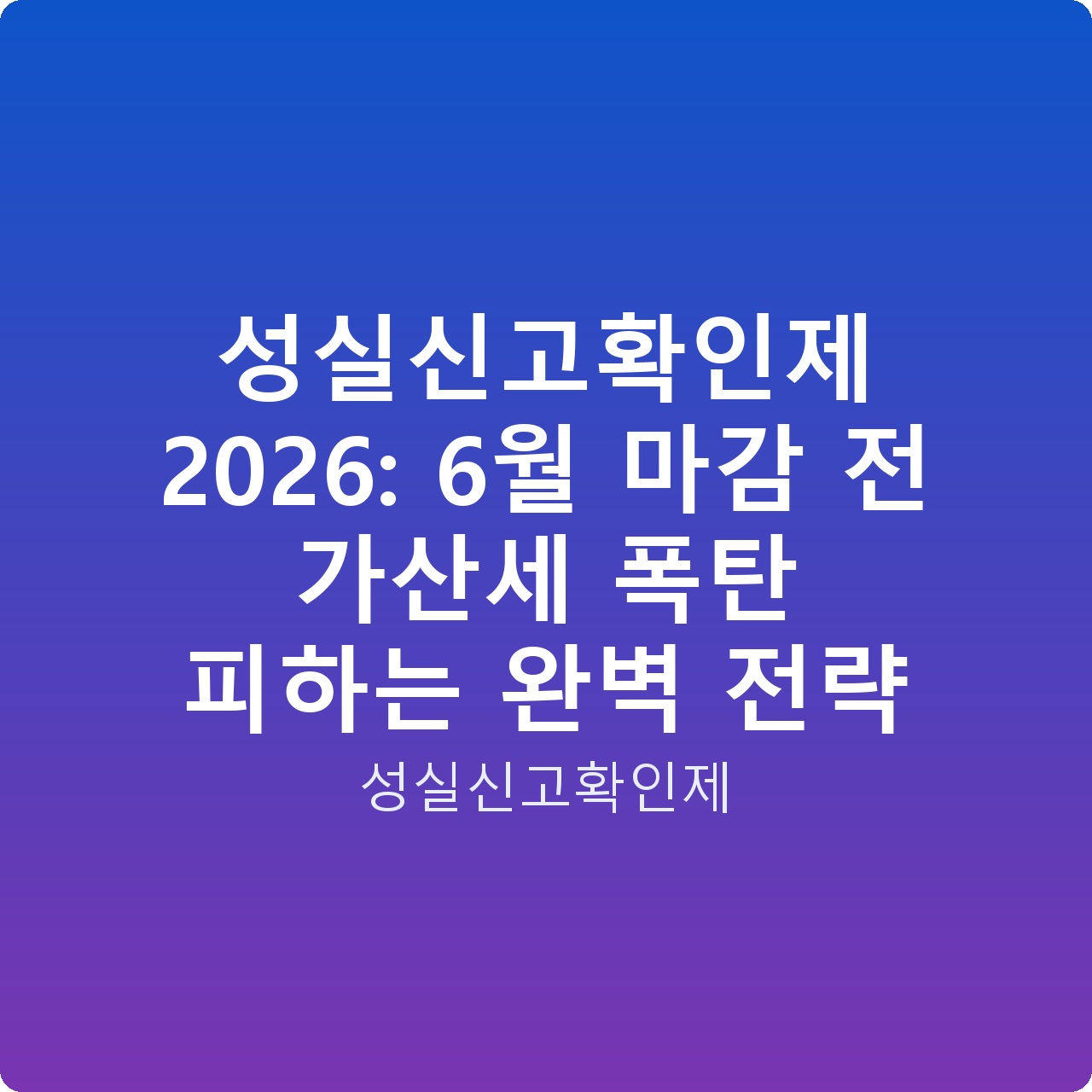 성실신고확인제 2026: 6월 마감 전 가산세 폭탄 피하는 완벽 전략