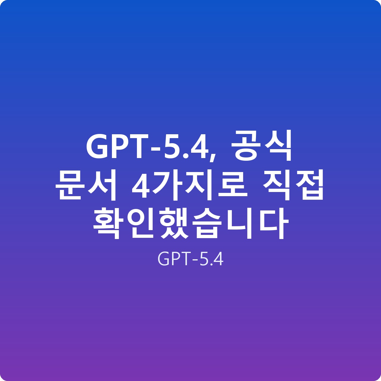 GPT-5.4, 공식 문서 4가지로 직접 확인했습니다