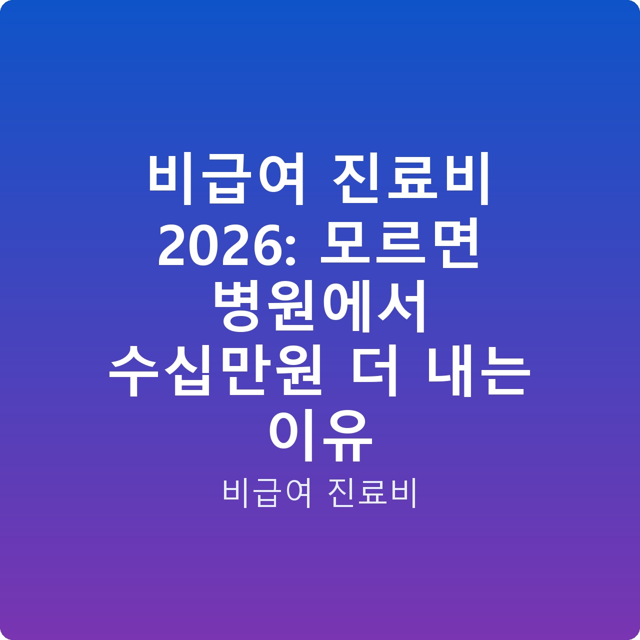 비급여 진료비 2026: 모르면 병원에서 수십만원 더 내는 이유