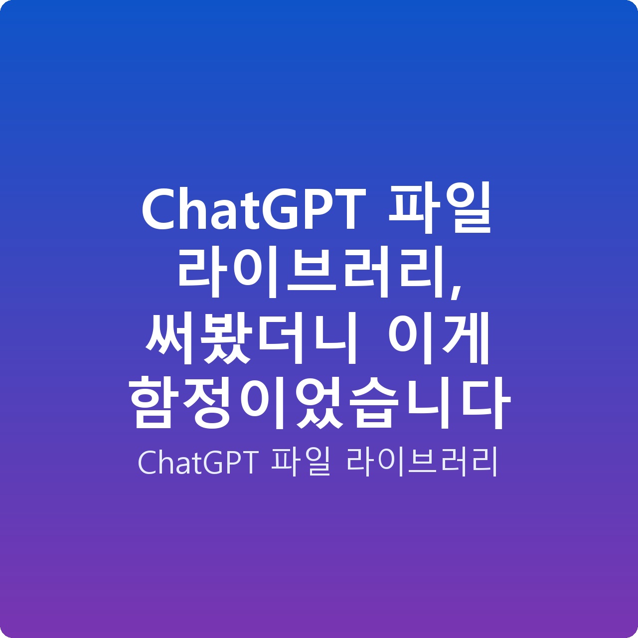 ChatGPT 파일 라이브러리, 써봤더니 이게 함정이었습니다