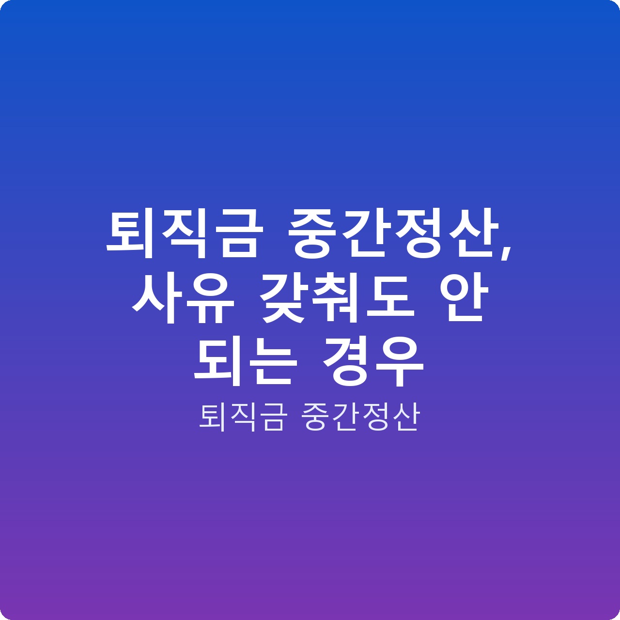 퇴직금 중간정산, 사유 갖춰도 안 되는 경우