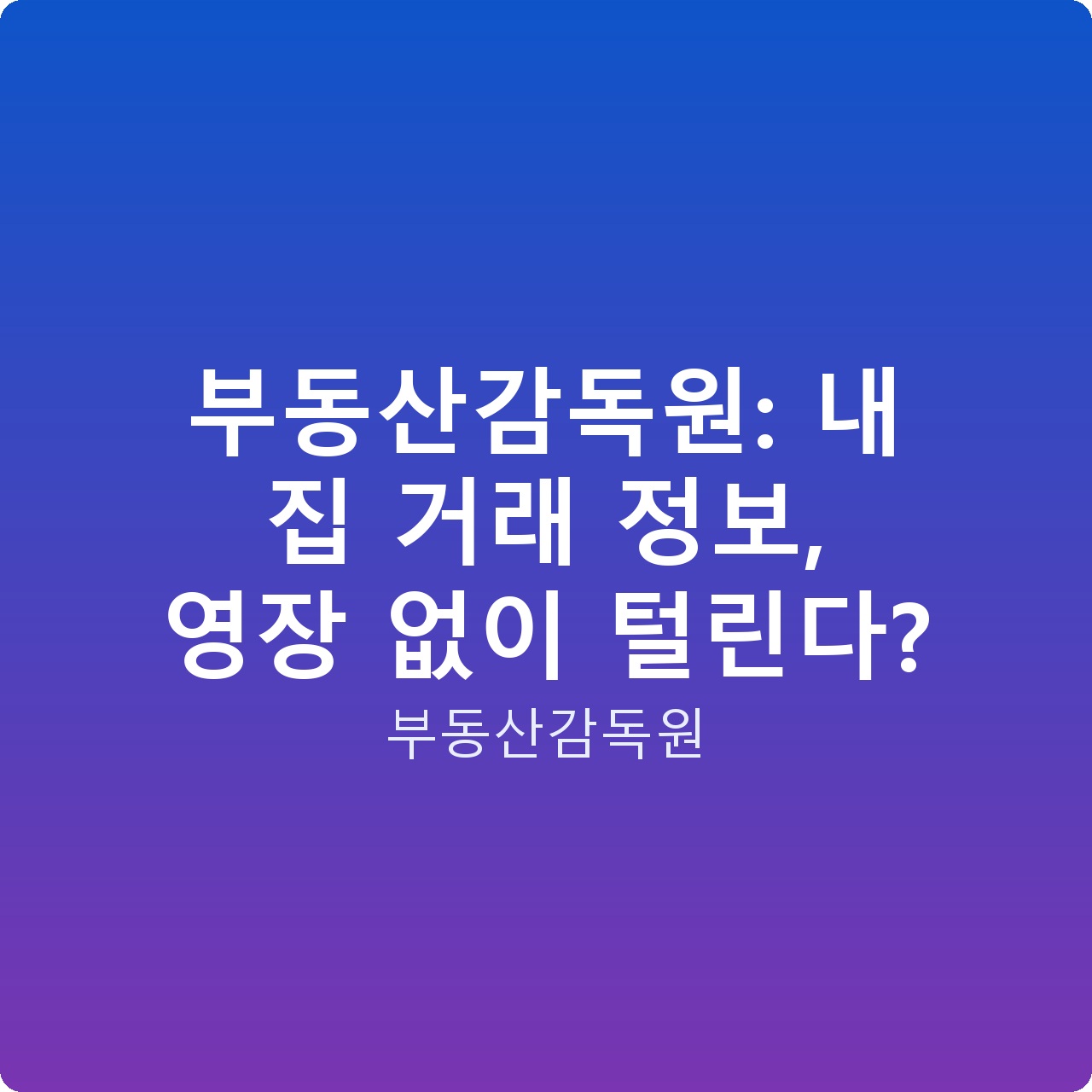 부동산감독원: 내 집 거래 정보, 영장 없이 털린다?