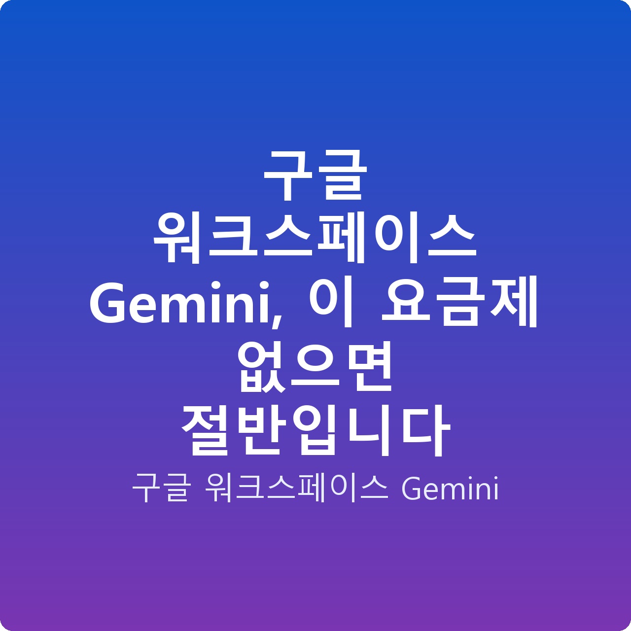구글 워크스페이스 Gemini, 이 요금제 없으면 절반입니다