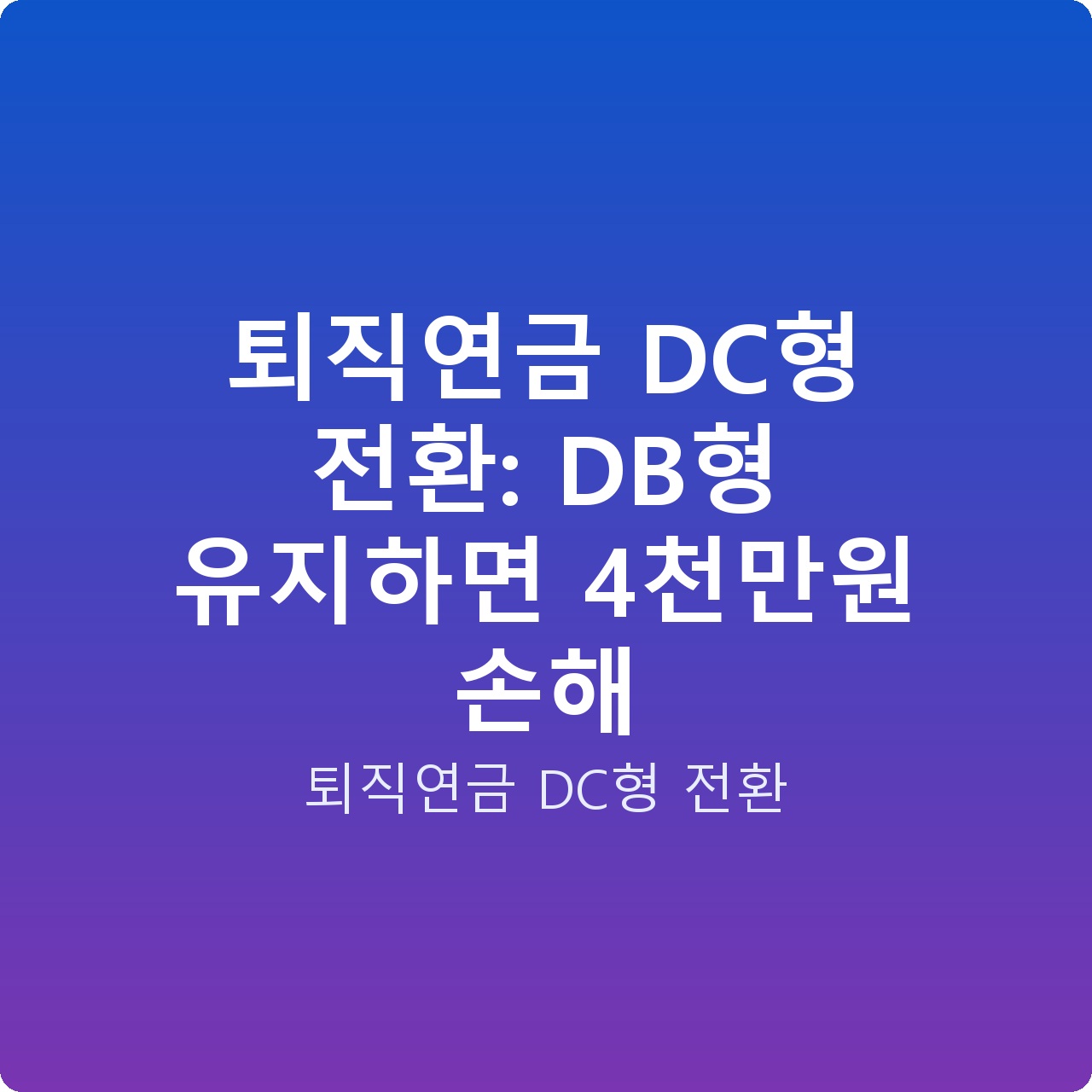 퇴직연금 DC형 전환: DB형 유지하면 4천만원 손해