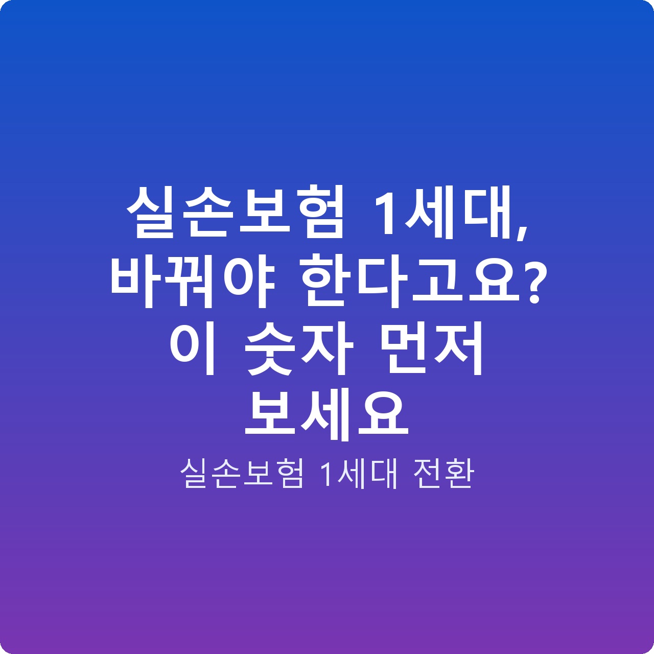 실손보험 1세대, 바꿔야 한다고요? 이 숫자 먼저 보세요