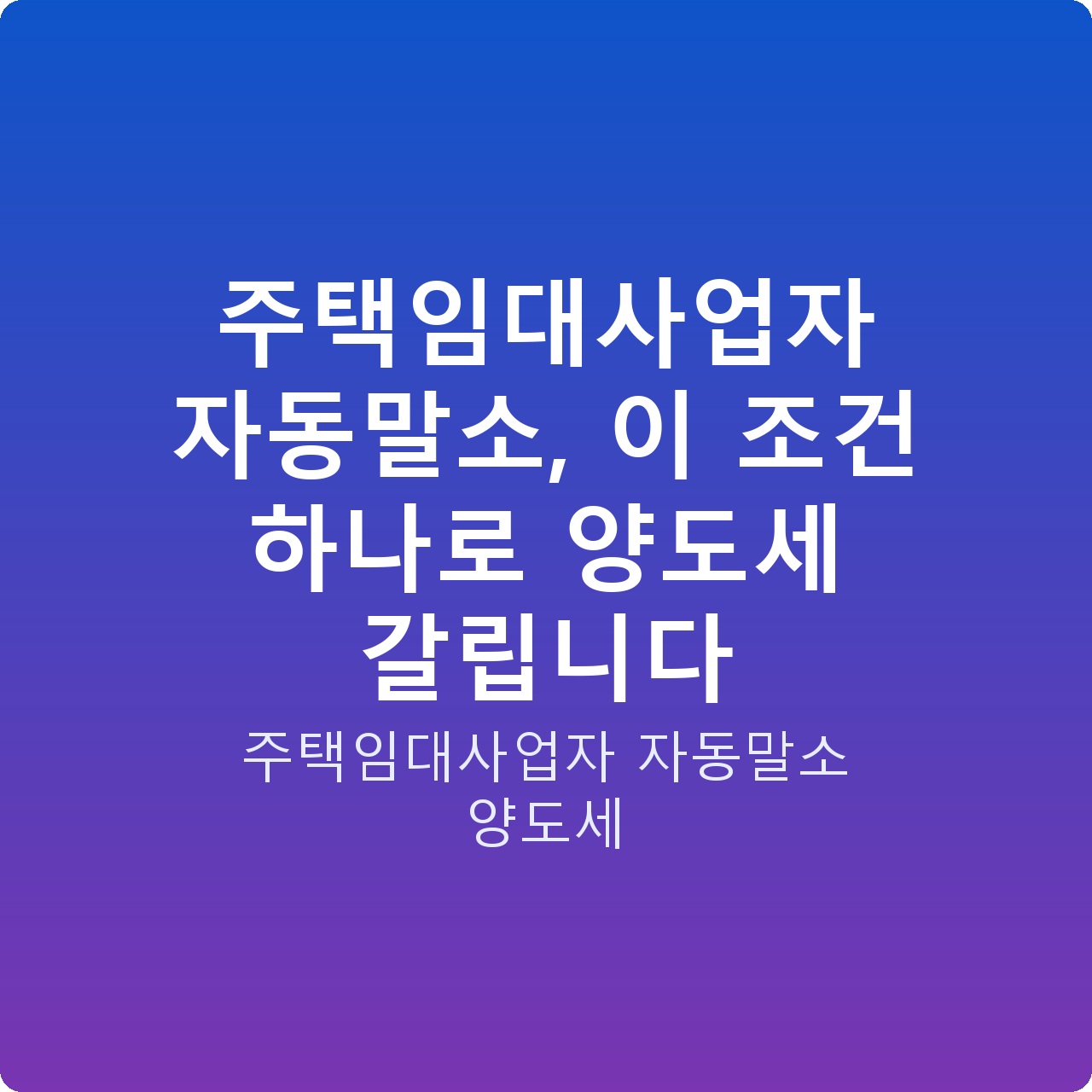 주택임대사업자 자동말소, 이 조건 하나로 양도세 갈립니다