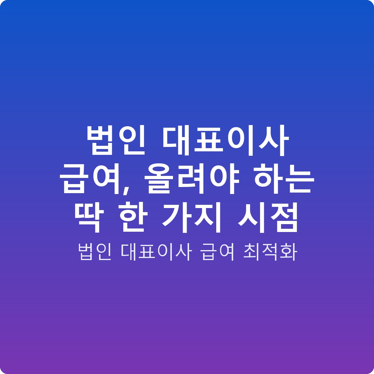 법인 대표이사 급여, 올려야 하는 딱 한 가지 시점