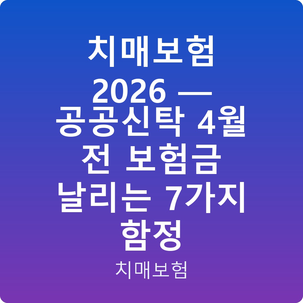 치매보험 2026 — 공공신탁 4월 전 보험금 날리는 7가지 함정