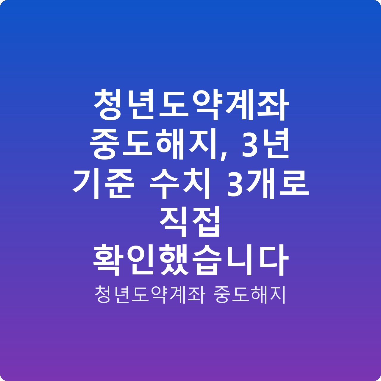 청년도약계좌 중도해지, 3년 기준 수치 3개로 직접 확인했습니다