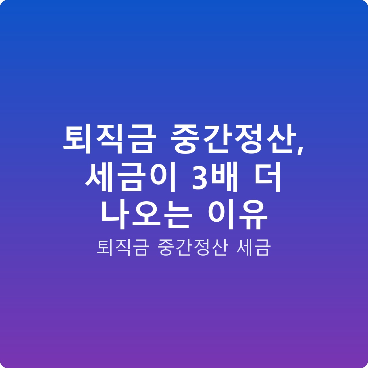 퇴직금 중간정산, 세금이 3배 더 나오는 이유