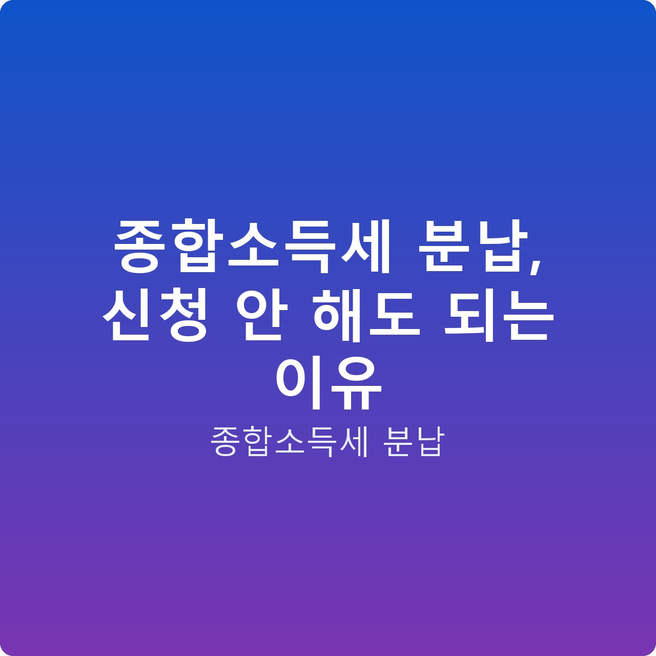 종합소득세 분납, 신청 안 해도 되는 이유 종합소득세 분납, 신청 안 해도 되는 이유
