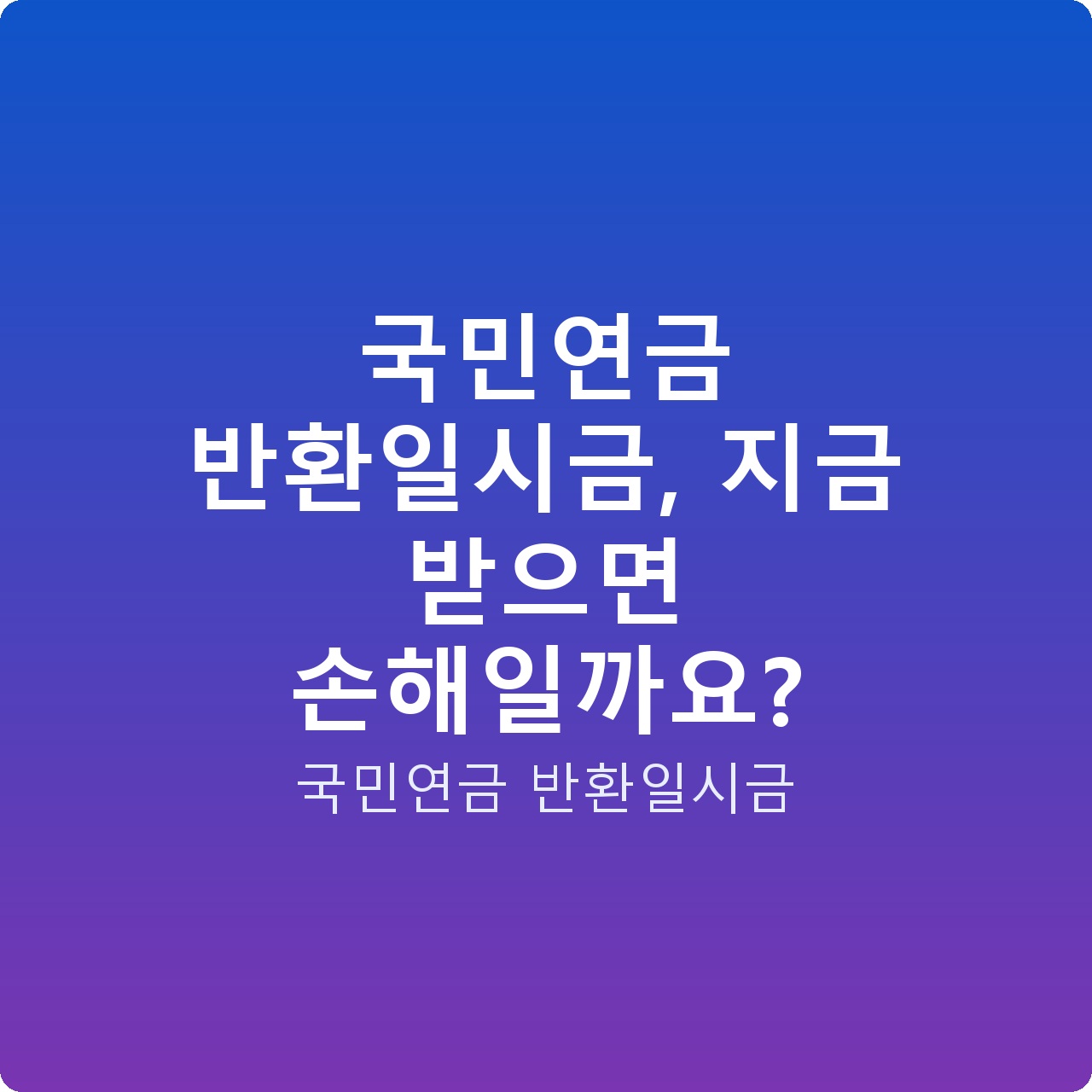 국민연금 반환일시금, 지금 받으면 손해일까요?
