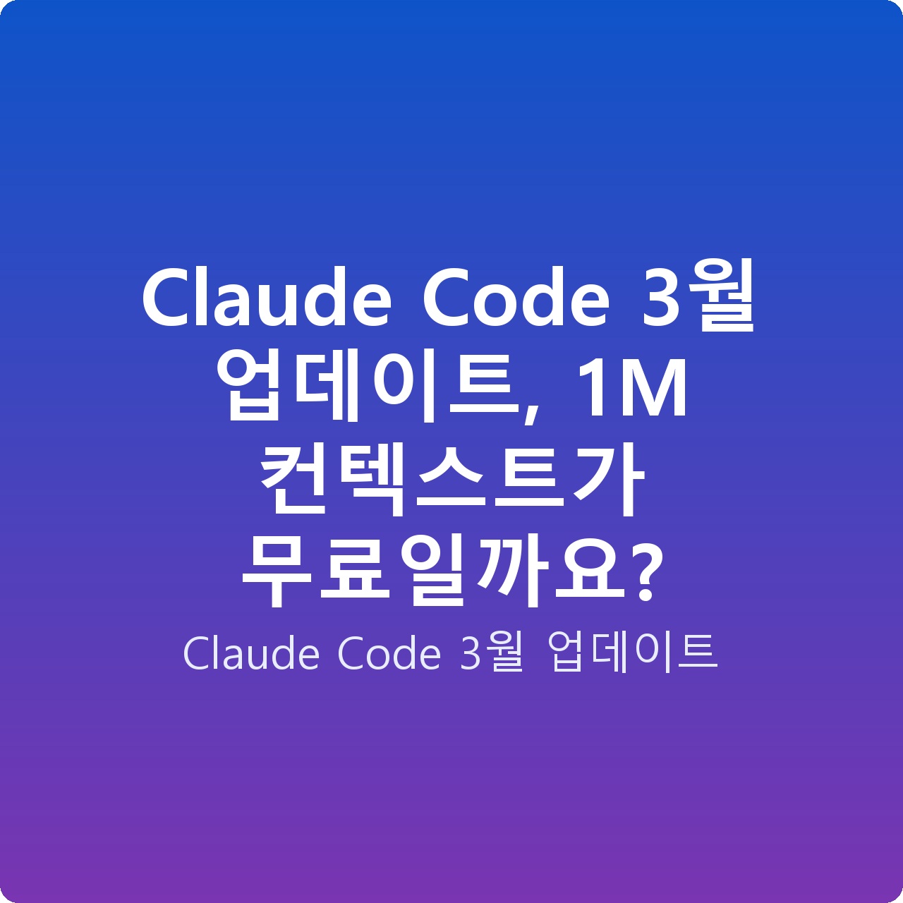 Claude Code 3월 업데이트, 1M 컨텍스트가 무료일까요?