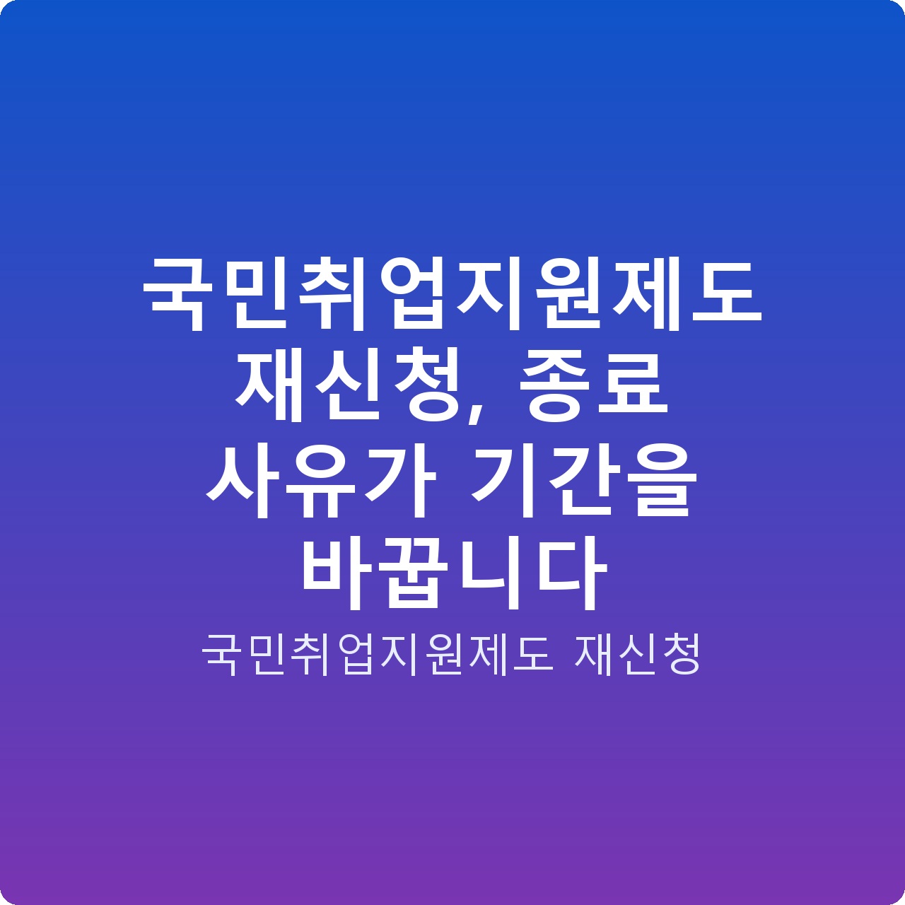국민취업지원제도 재신청, 종료 사유가 기간을 바꿉니다