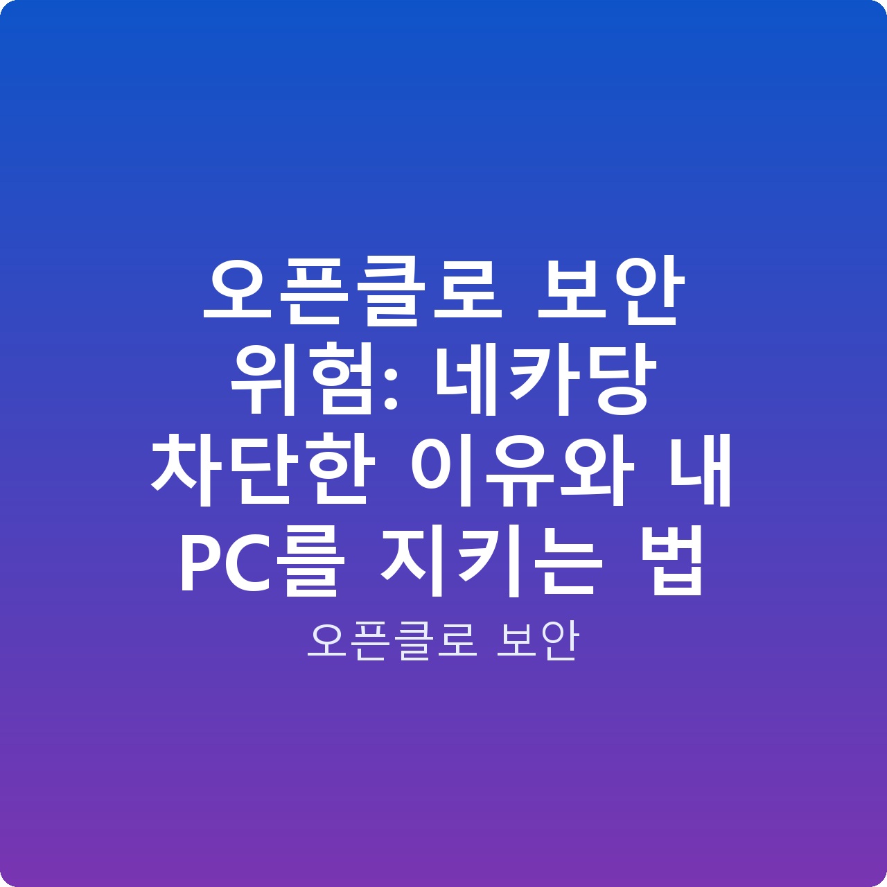 오픈클로 보안 위험: 네카당 차단한 이유와 내 PC를 지키는 법