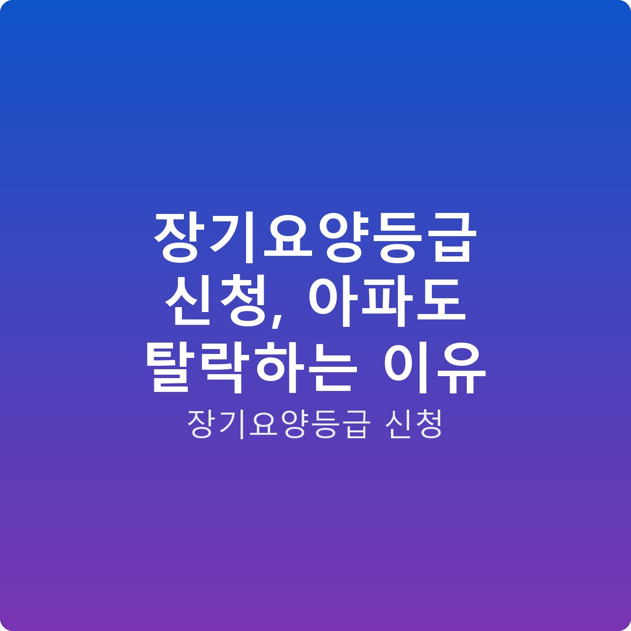 장기요양등급 신청, 아파도 탈락하는 이유