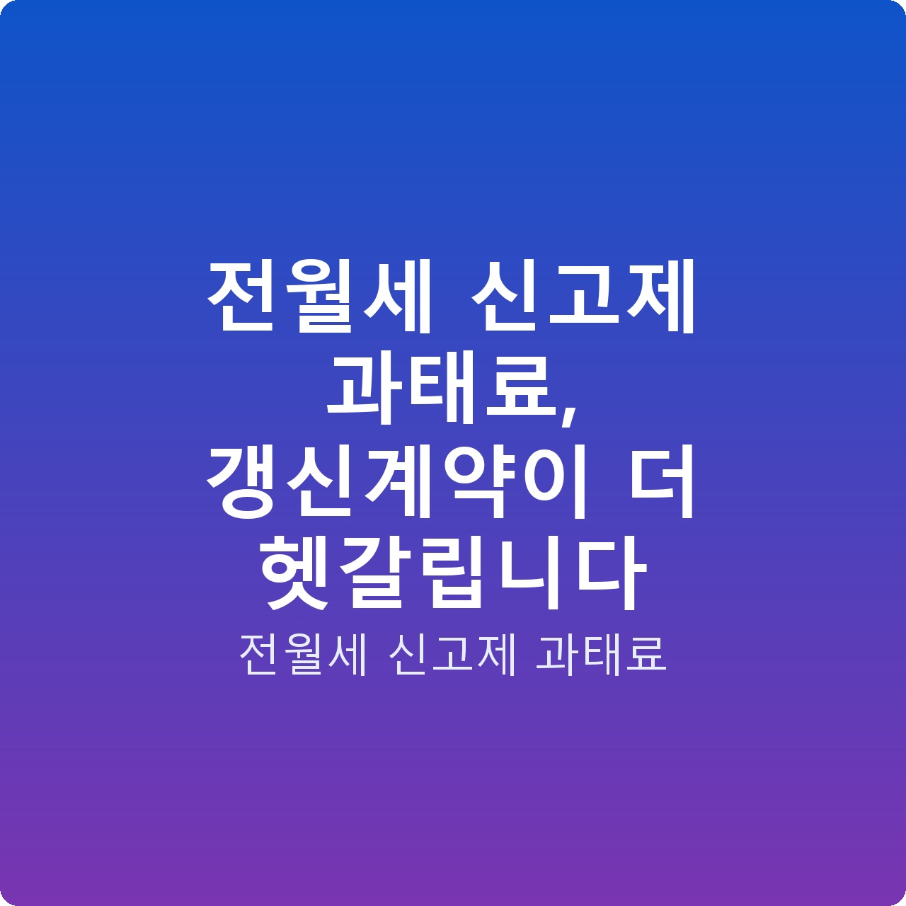 전월세 신고제 과태료, 갱신계약이 더 헷갈립니다