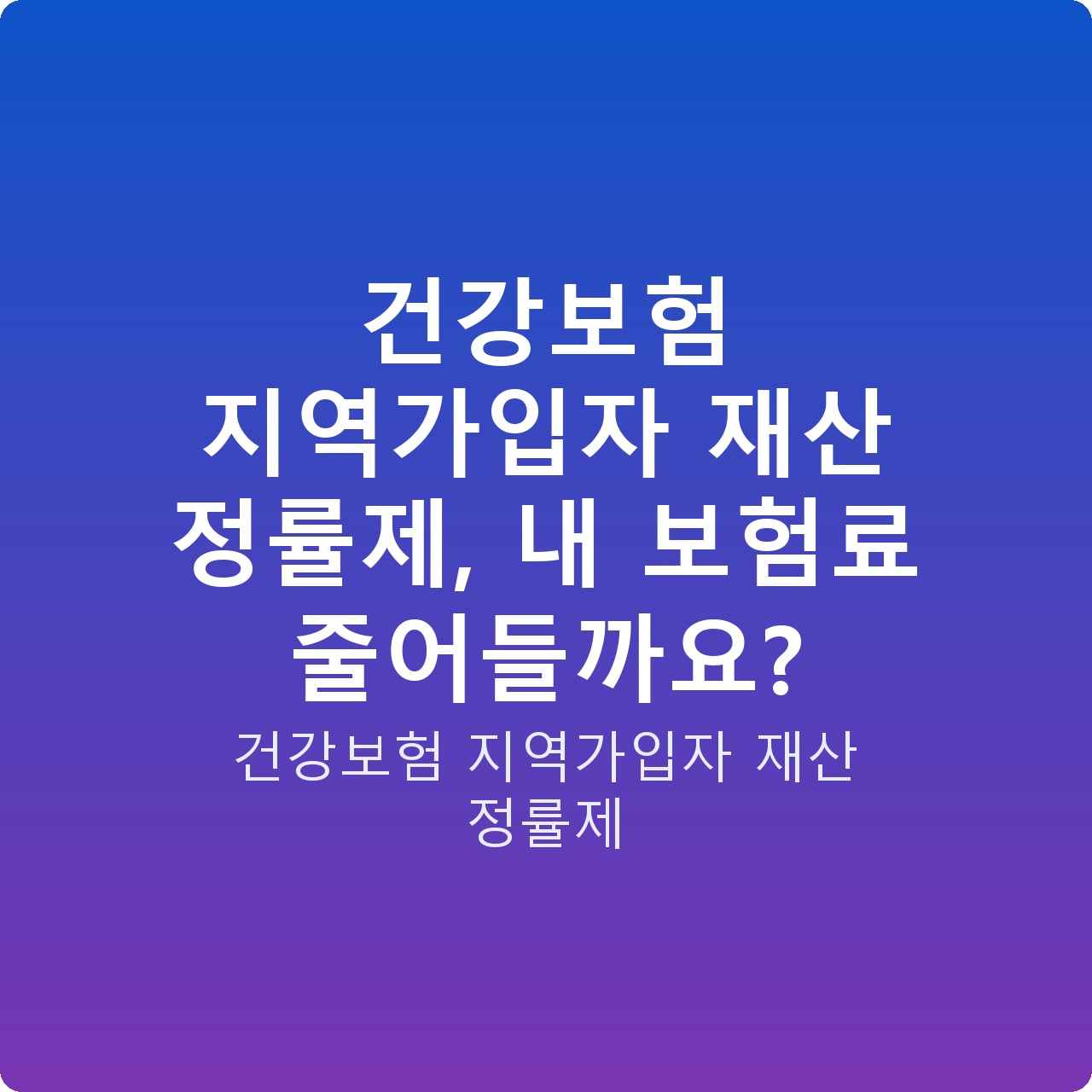 건강보험 지역가입자 재산 정률제, 내 보험료 줄어들까요?