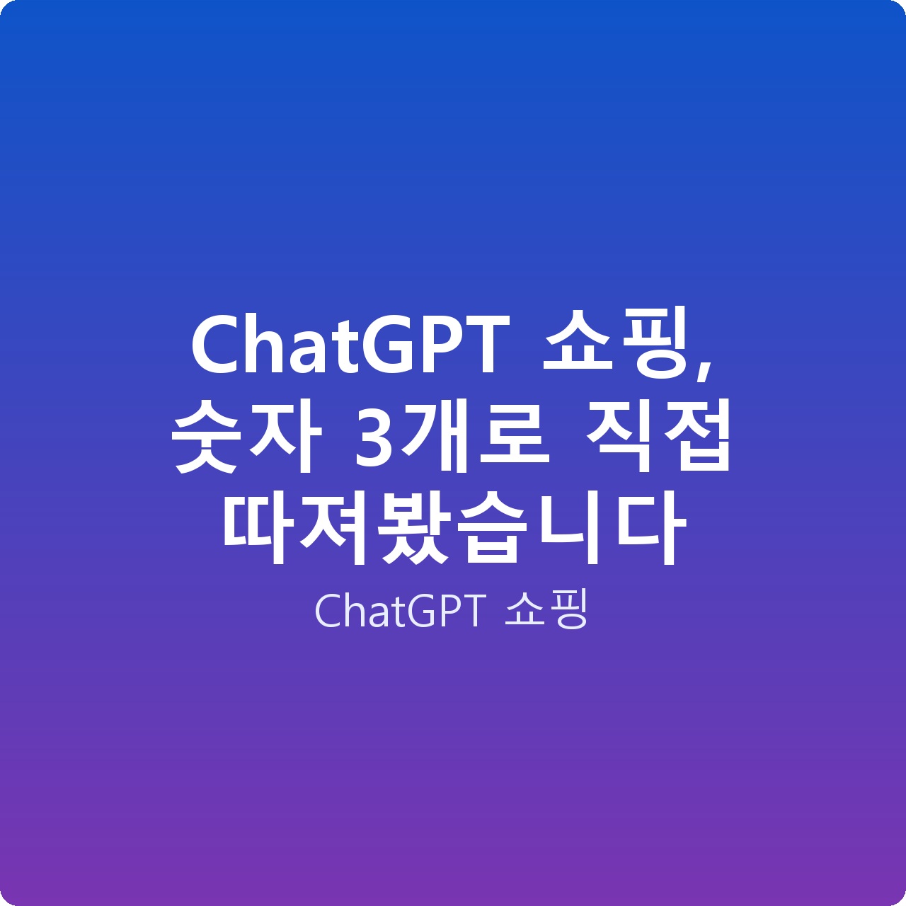 ChatGPT 쇼핑, 숫자 3개로 직접 따져봤습니다 ChatGPT 쇼핑, 숫자 3개로 직접 따져봤습니다