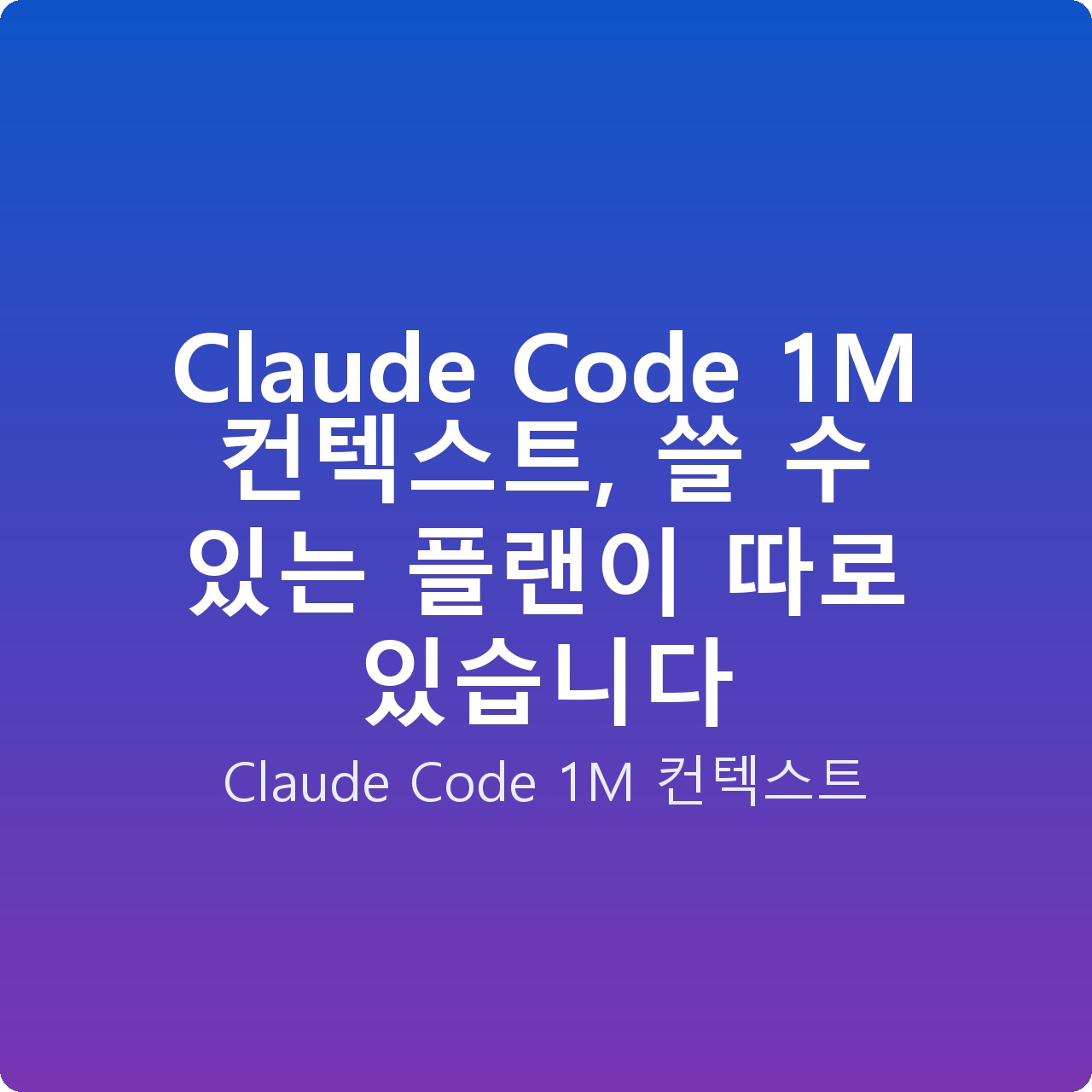 Claude Code 1M 컨텍스트, 쓸 수 있는 플랜이 따로 있습니다 Claude Code 1M 컨텍스트, 쓸 수 있는 플랜이 따로 있습니다