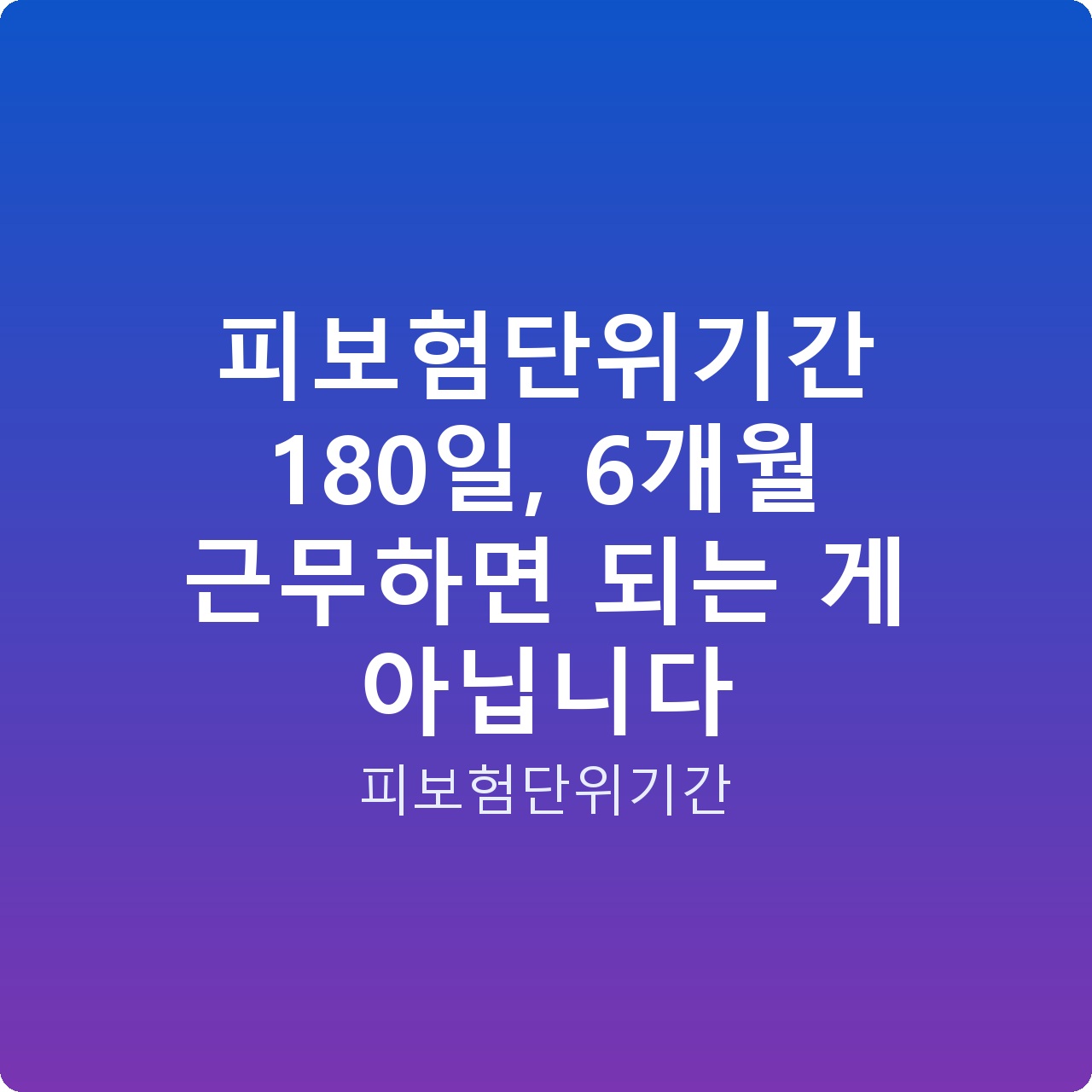 피보험단위기간 180일, 6개월 근무하면 되는 게 아닙니다