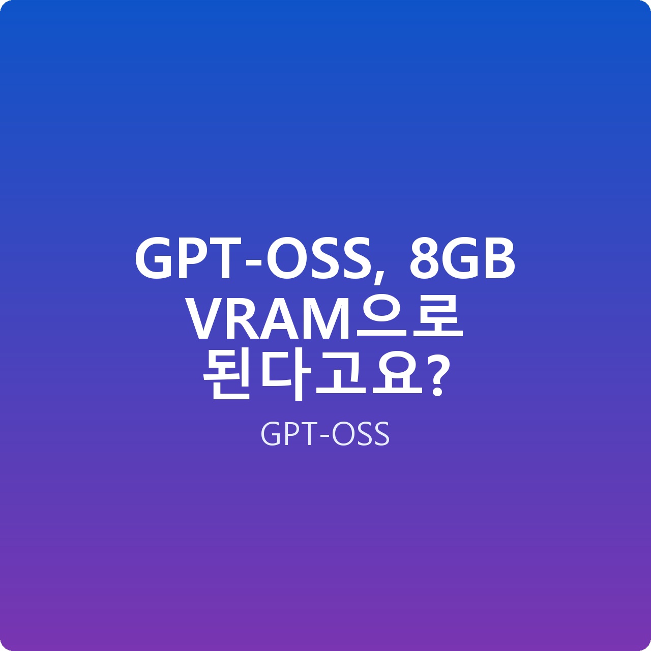 GPT-OSS, 8GB VRAM으로 된다고요?