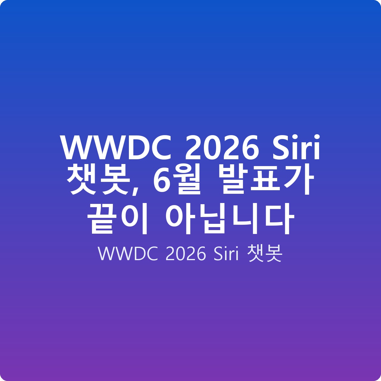 WWDC 2026 Siri 챗봇, 6월 발표가 끝이 아닙니다