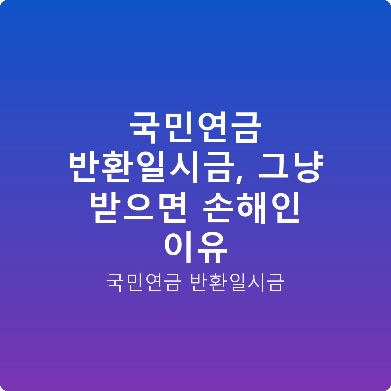 국민연금 반환일시금, 그냥 받으면 손해인 이유