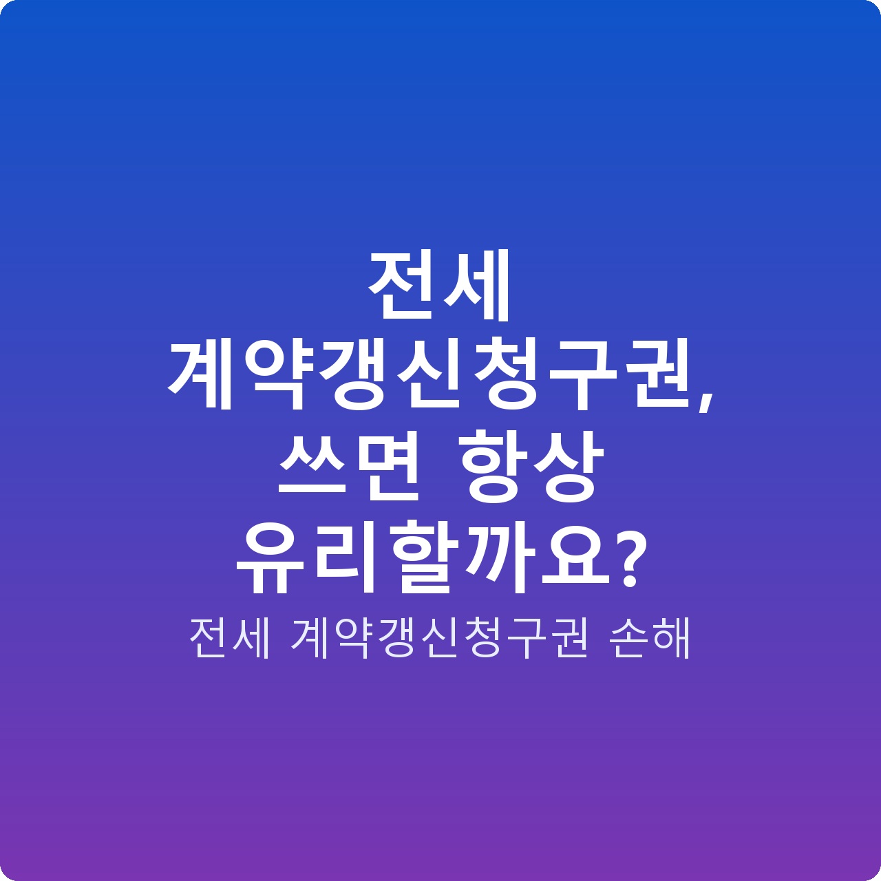 전세 계약갱신청구권, 쓰면 항상 유리할까요?