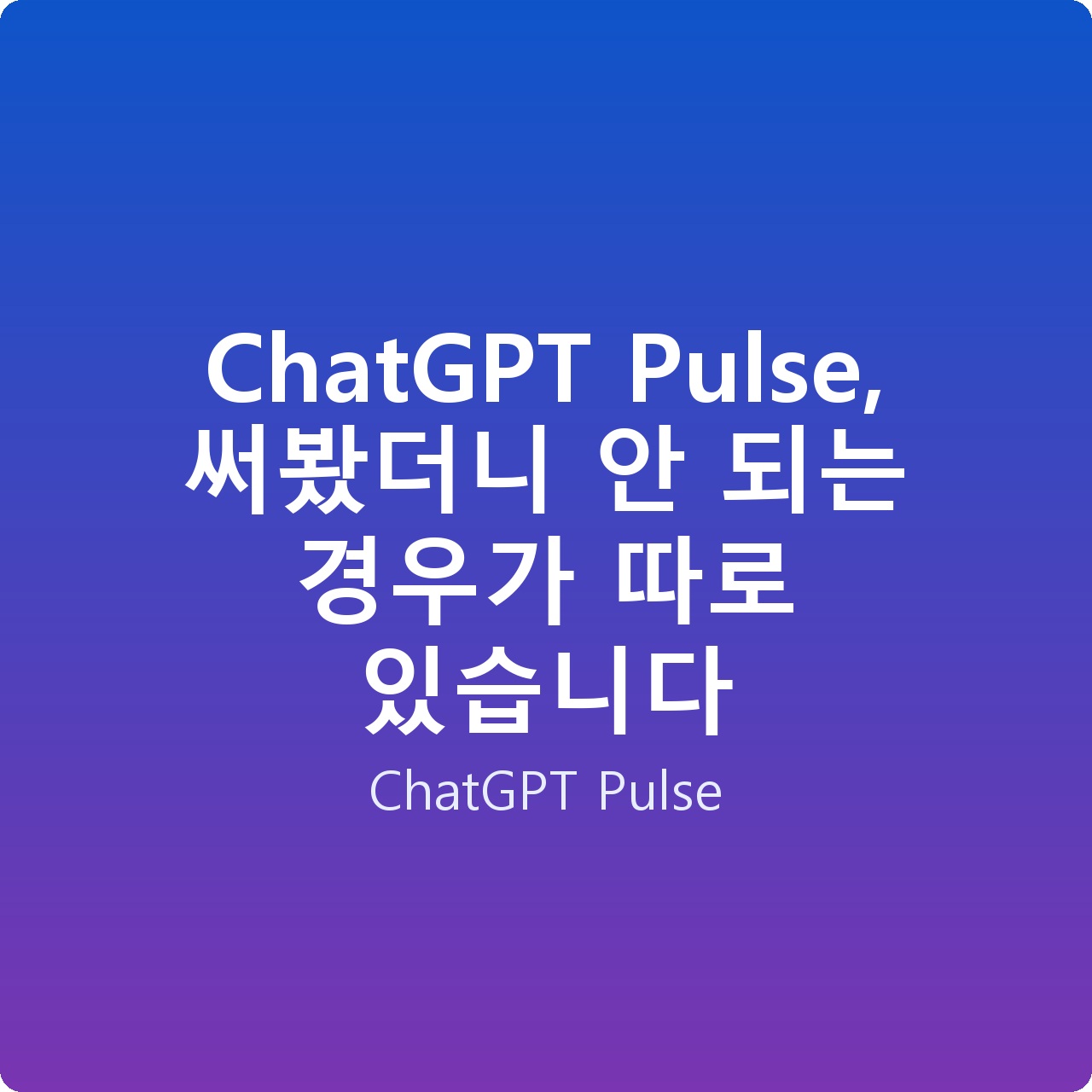 ChatGPT Pulse, 써봤더니 안 되는 경우가 따로 있습니다