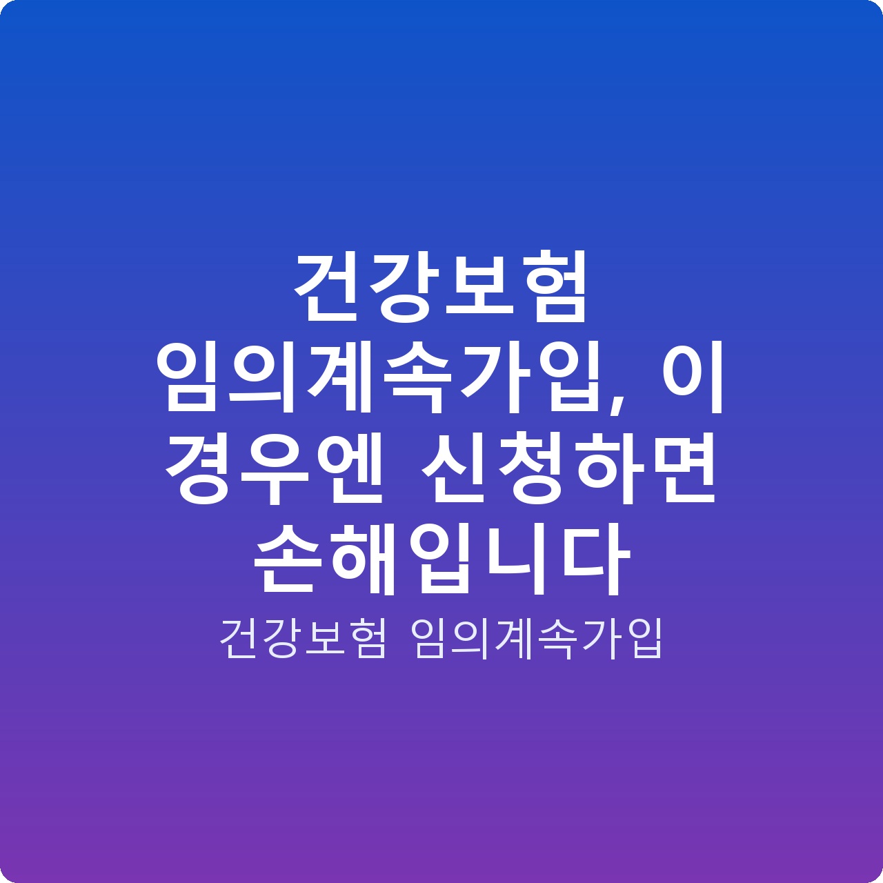 건강보험 임의계속가입, 이 경우엔 신청하면 손해입니다