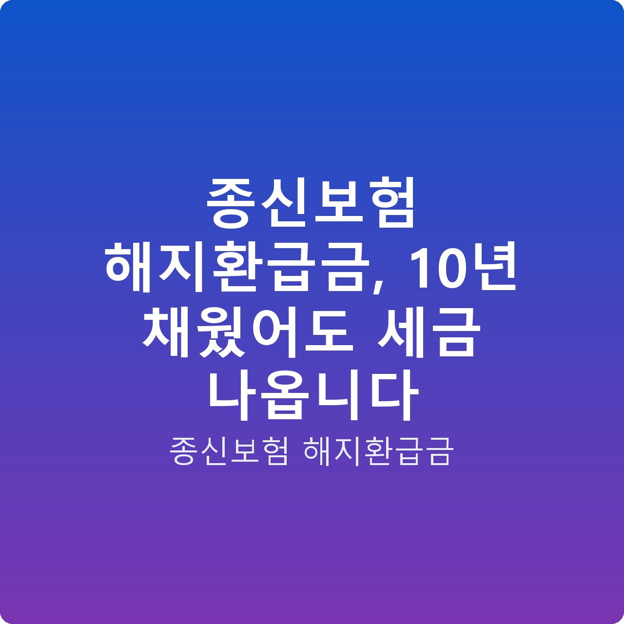 종신보험 해지환급금, 10년 채웠어도 세금 나옵니다